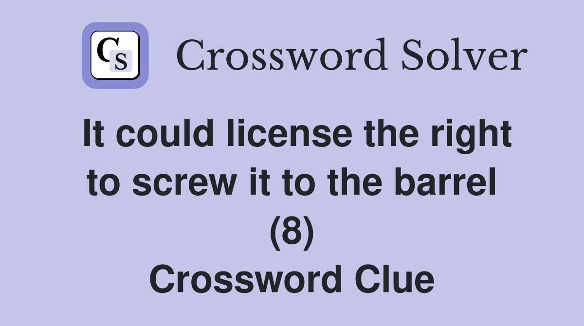 It could license the right to screw it to the barrel (8) Crossword